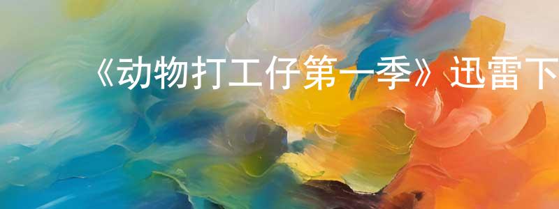 陈礼金的动漫综艺大全,《动物打工仔第一季》迅雷下载/在线观看-选秀综艺-美剧天堂